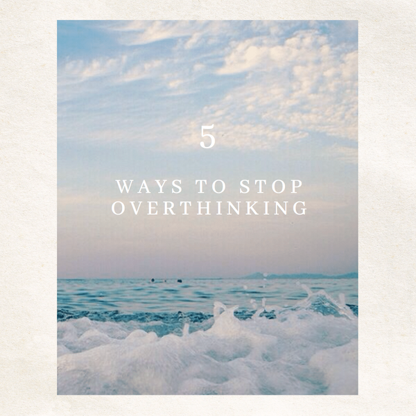5 Ways to stop Overthinking
